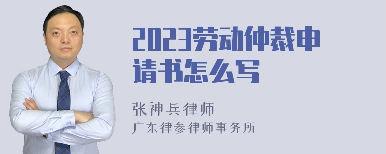 2023劳动仲裁申请书怎么写