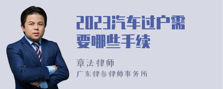 2023汽车过户需要哪些手续