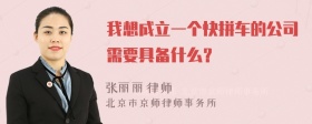 我想成立一个快拼车的公司需要具备什么？