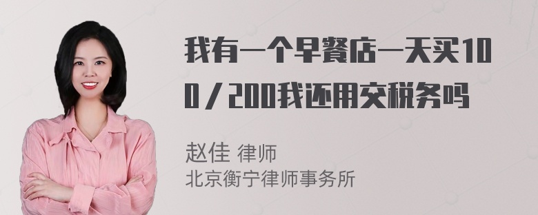 我有一个早餐店一天买100／200我还用交税务吗