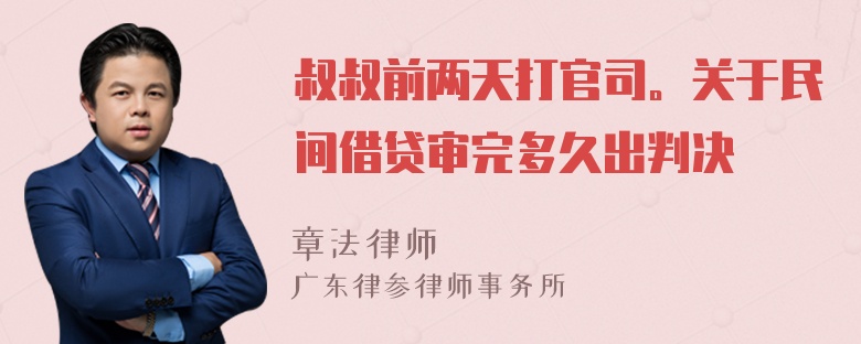 叔叔前两天打官司。关于民间借贷审完多久出判决