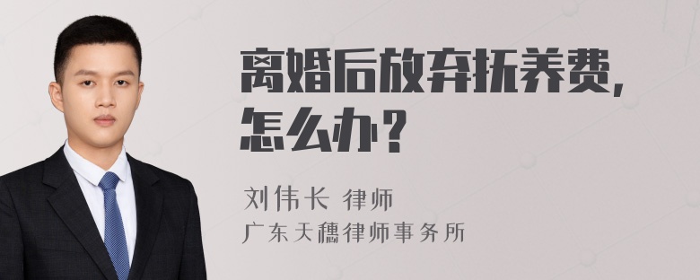 离婚后放弃抚养费，怎么办？