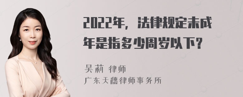 2022年，法律规定未成年是指多少周岁以下？