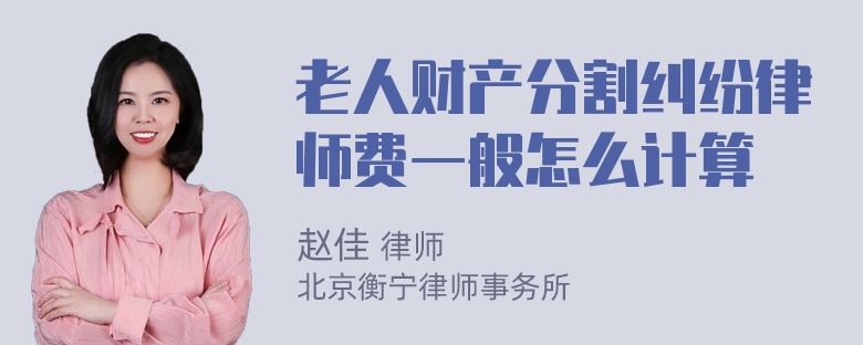 老人财产分割纠纷律师费一般怎么计算