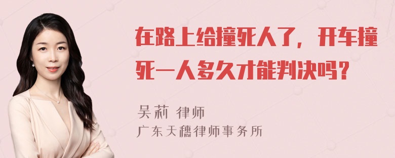 在路上给撞死人了，开车撞死一人多久才能判决吗？