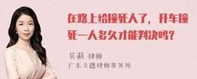 在路上给撞死人了，开车撞死一人多久才能判决吗？