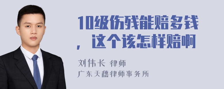 10级伤残能赔多钱，这个该怎样赔啊