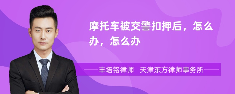 摩托车被交警扣押后，怎么办，怎么办