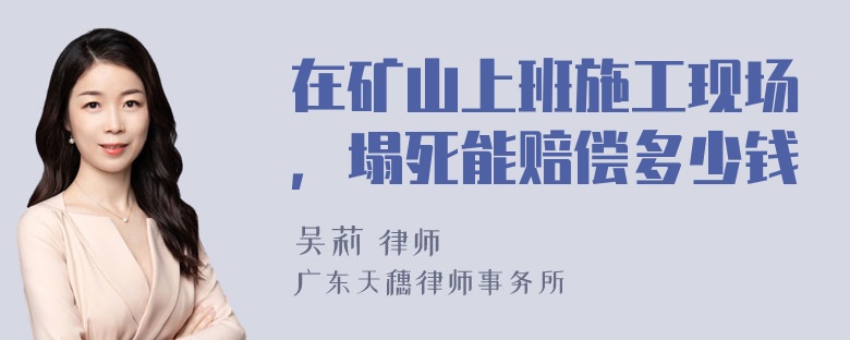 在矿山上班施工现场，塌死能赔偿多少钱