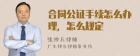 合同公证手续怎么办理，怎么规定