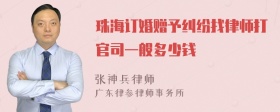 珠海订婚赠予纠纷找律师打官司一般多少钱