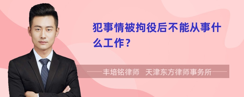 犯事情被拘役后不能从事什么工作？