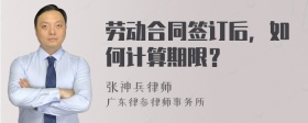 劳动合同签订后，如何计算期限？