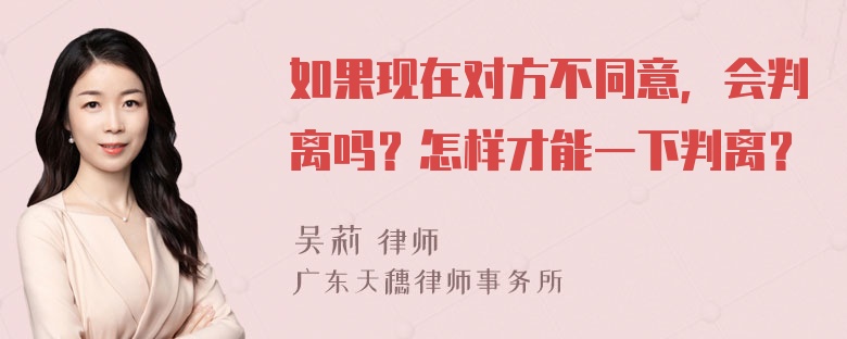 如果现在对方不同意，会判离吗？怎样才能一下判离？