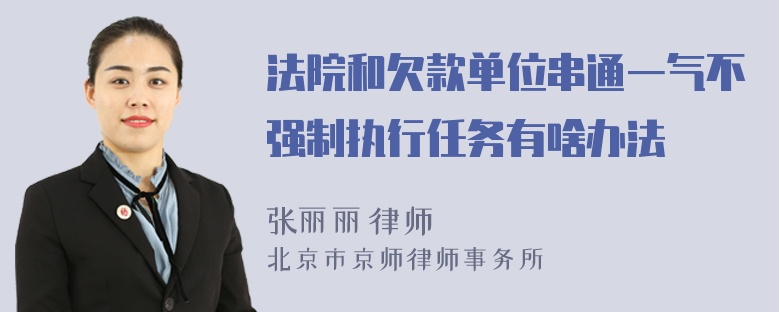 法院和欠款单位串通一气不强制执行任务有啥办法