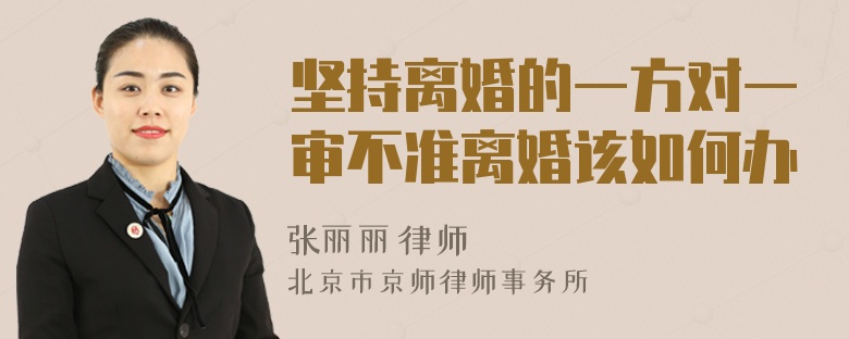 坚持离婚的一方对一审不准离婚该如何办