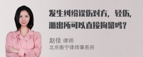 发生纠纷误伤对方，轻伤，派出所可以直接拘留吗？