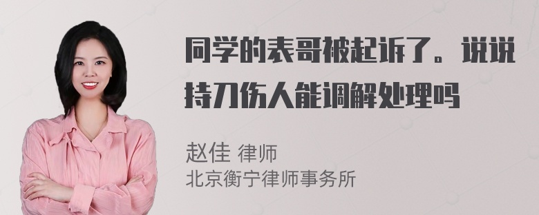 同学的表哥被起诉了。说说持刀伤人能调解处理吗