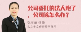 公司委托的法人跑了，公司该怎么办？