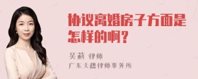 协议离婚房子方面是怎样的啊？