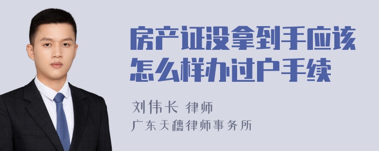 房产证没拿到手应该怎么样办过户手续