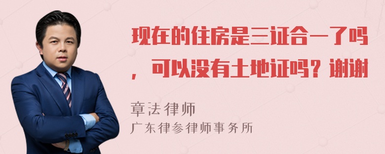 现在的住房是三证合一了吗，可以没有土地证吗？谢谢