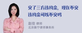 交了三方违约金，现在不交违约金可以不交吗