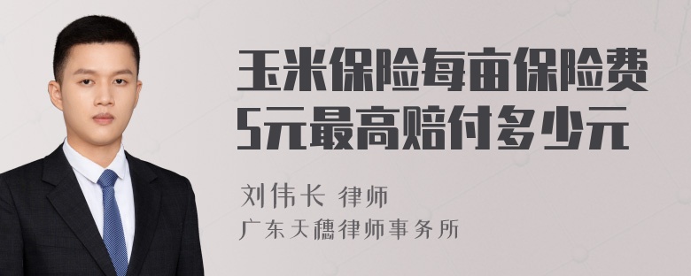 玉米保险每亩保险费5元最高赔付多少元