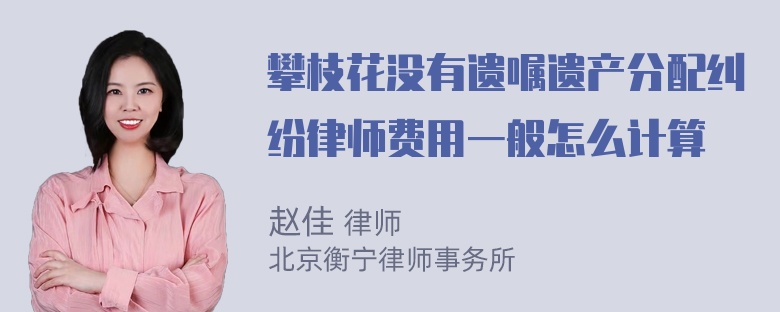 攀枝花没有遗嘱遗产分配纠纷律师费用一般怎么计算