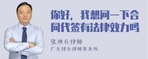 你好，我想问一下合同代签有法律效力吗