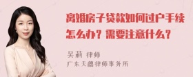 离婚房子贷款如何过户手续怎么办？需要注意什么？