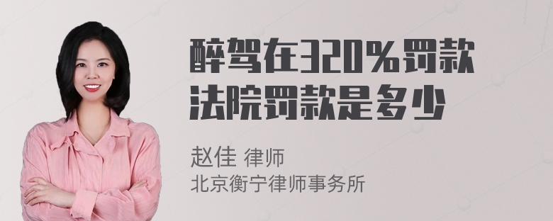 醉驾在320％罚款法院罚款是多少