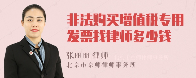 非法购买增值税专用发票找律师多少钱