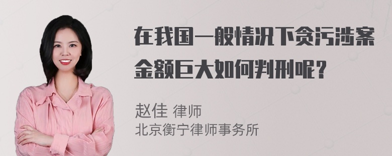 在我国一般情况下贪污涉案金额巨大如何判刑呢？