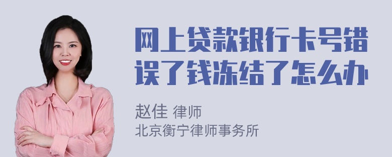 网上贷款银行卡号错误了钱冻结了怎么办