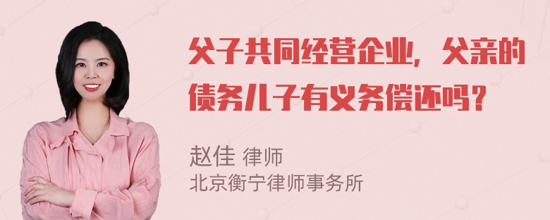 父子共同经营企业，父亲的债务儿子有义务偿还吗？