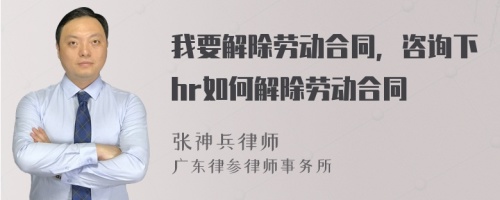 我要解除劳动合同，咨询下hr如何解除劳动合同