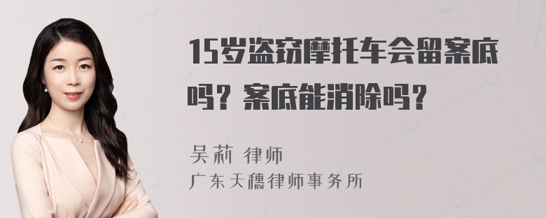 15岁盗窃摩托车会留案底吗？案底能消除吗？