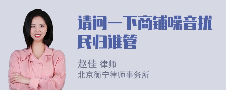 请问一下商铺噪音扰民归谁管