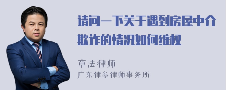 请问一下关于遇到房屋中介欺诈的情况如何维权