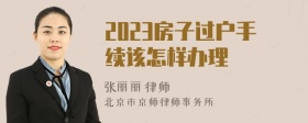 2023房子过户手续该怎样办理