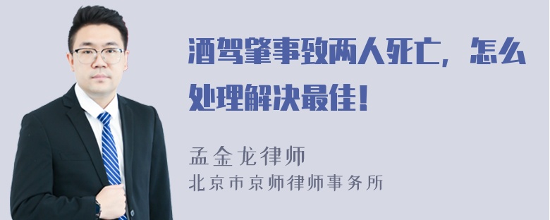 酒驾肇事致两人死亡，怎么处理解决最佳！