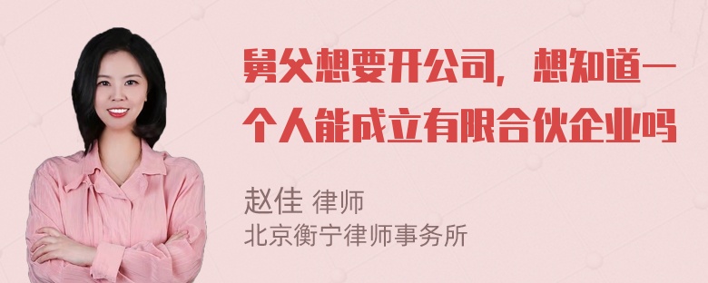 舅父想要开公司，想知道一个人能成立有限合伙企业吗