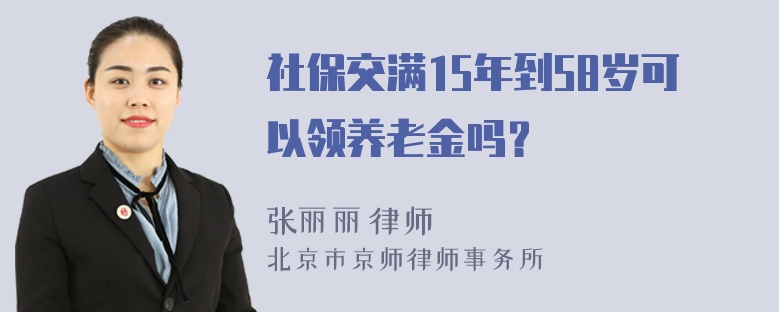 社保交满15年到58岁可以领养老金吗？