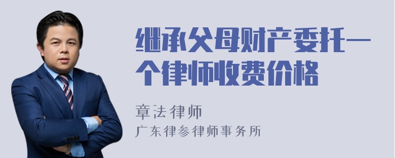 继承父母财产委托一个律师收费价格