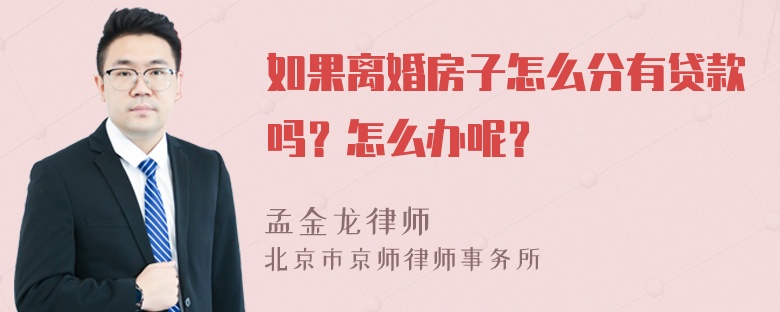 如果离婚房子怎么分有贷款吗？怎么办呢？