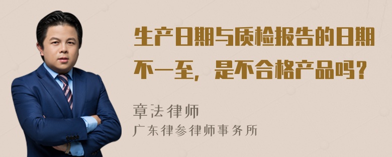 生产日期与质检报告的日期不一至，是不合格产品吗？