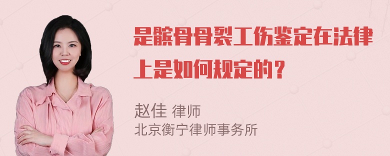 是髌骨骨裂工伤鉴定在法律上是如何规定的？
