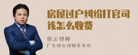 房屋过户纠纷打官司该怎么收费