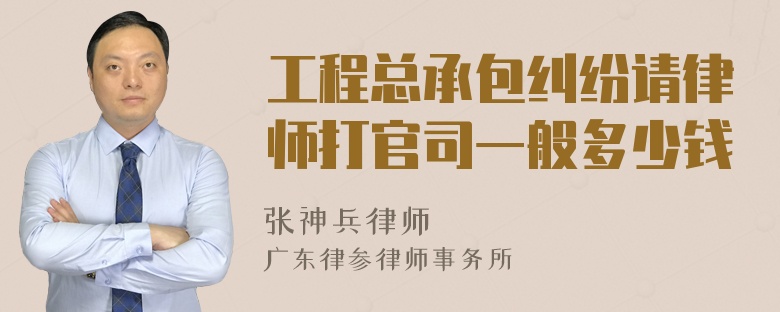 工程总承包纠纷请律师打官司一般多少钱